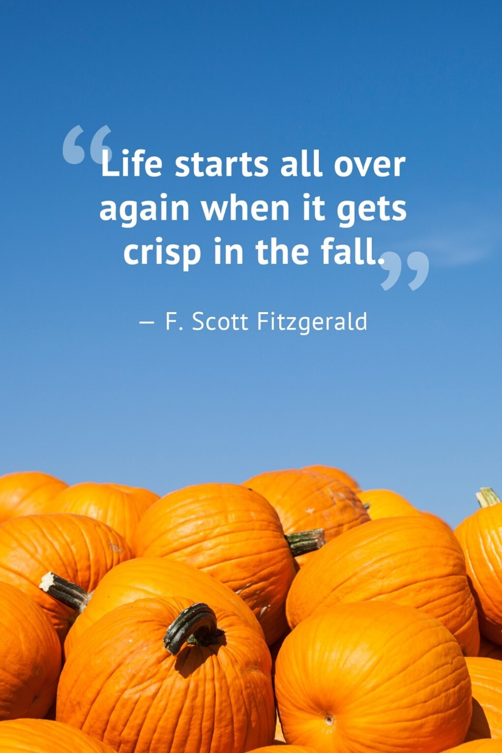 Life starts all over again when it gets crisp in the fall - F. Scott Fitzgerald